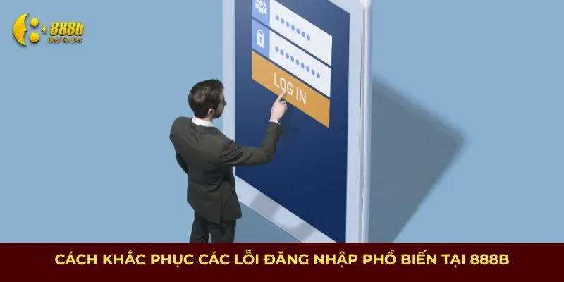 Cách khắc phục các lỗi đăng nhập phổ biến tại 888B