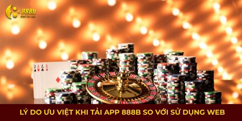 Lý do ưu việt khi tải app 888B so với sử dụng web