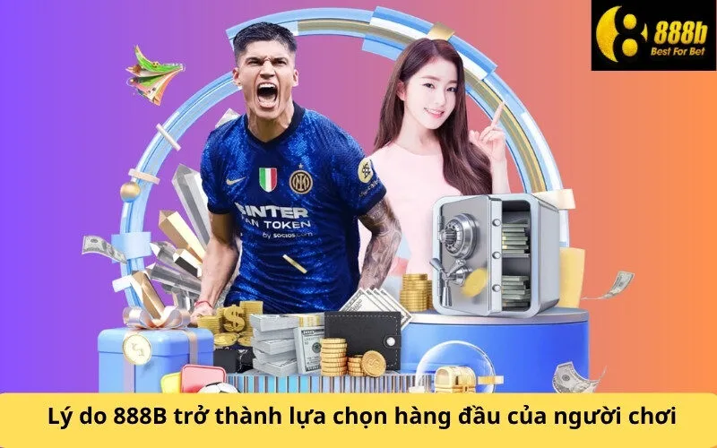 Lý do 888B trở thành lựa chọn hàng đầu của người chơi